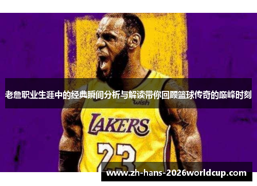 老詹职业生涯中的经典瞬间分析与解读带你回顾篮球传奇的巅峰时刻