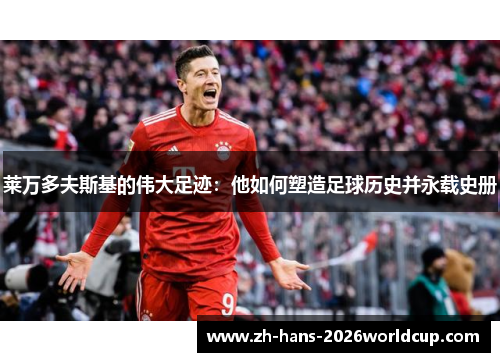 莱万多夫斯基的伟大足迹：他如何塑造足球历史并永载史册
