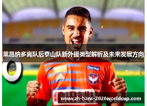 莱昂纳多离队后泰山队新外援类型解析及未来发展方向