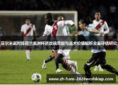 菲尔米诺对阵荷兰美洲杯进攻端贡献与战术价值解析全面评估研究