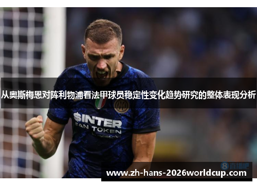 从奥斯梅恩对阵利物浦看法甲球员稳定性变化趋势研究的整体表现分析