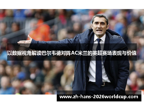 以数据视角解读巴尔韦德对阵AC米兰的英超赛场表现与价值