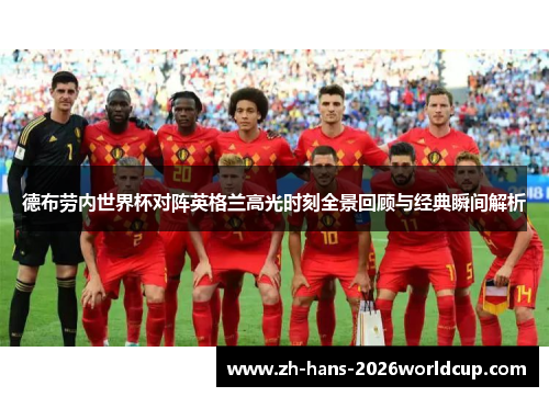 德布劳内世界杯对阵英格兰高光时刻全景回顾与经典瞬间解析