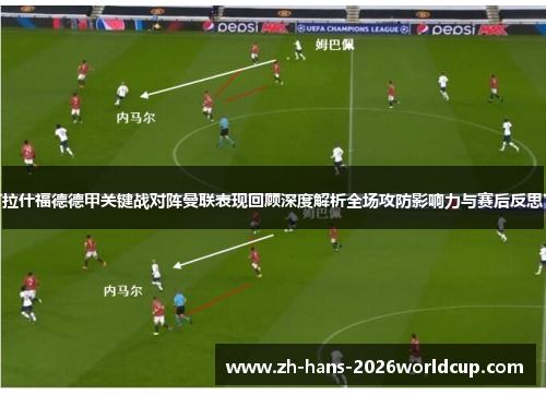 拉什福德德甲关键战对阵曼联表现回顾深度解析全场攻防影响力与赛后反思