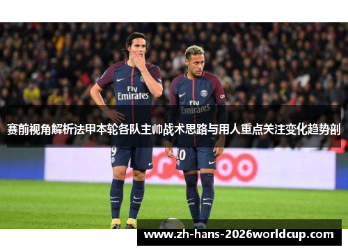 赛前视角解析法甲本轮各队主帅战术思路与用人重点关注变化趋势剖