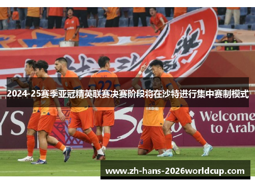2024-25赛季亚冠精英联赛决赛阶段将在沙特进行集中赛制模式