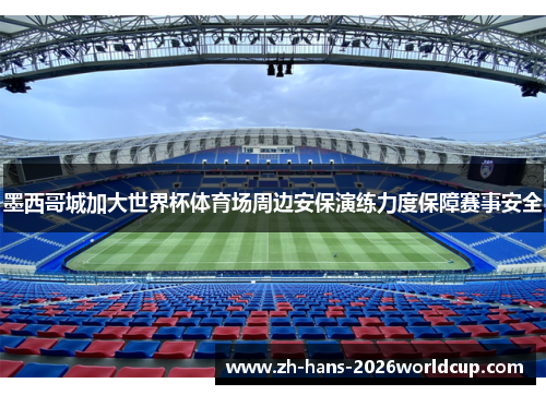 墨西哥城加大世界杯体育场周边安保演练力度保障赛事安全