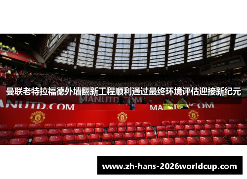 曼联老特拉福德外墙翻新工程顺利通过最终环境评估迎接新纪元
