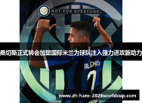 桑切斯正式转会加盟国际米兰为球队注入强力进攻新动力