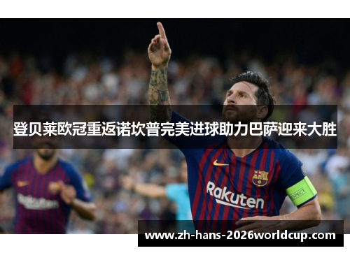 登贝莱欧冠重返诺坎普完美进球助力巴萨迎来大胜