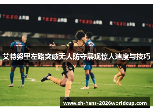 艾特努里左路突破无人防守展现惊人速度与技巧