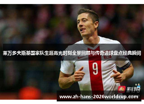 莱万多夫斯基国家队生涯高光时刻全景回顾与传奇进球盘点经典瞬间