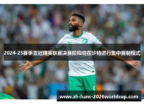 2024-25赛季亚冠精英联赛决赛阶段将在沙特进行集中赛制模式