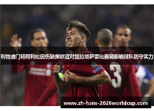 利物浦门将阿利松因伤缺席欧冠对加拉塔萨雷比赛将影响球队防守实力