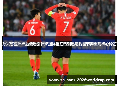孙兴慜亚洲杯后低迷引韩媒担忧但在热刺迅速找回节奏重现核心锋芒