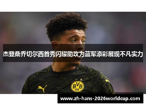杰登桑乔切尔西首秀闪耀助攻为蓝军添彩展现不凡实力