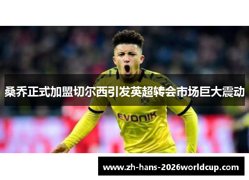 桑乔正式加盟切尔西引发英超转会市场巨大震动