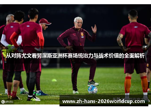从对阵尤文看努涅斯亚洲杯赛场统治力与战术价值的全面解析