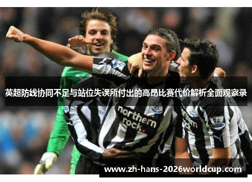 英超防线协同不足与站位失误所付出的高昂比赛代价解析全面观察录
