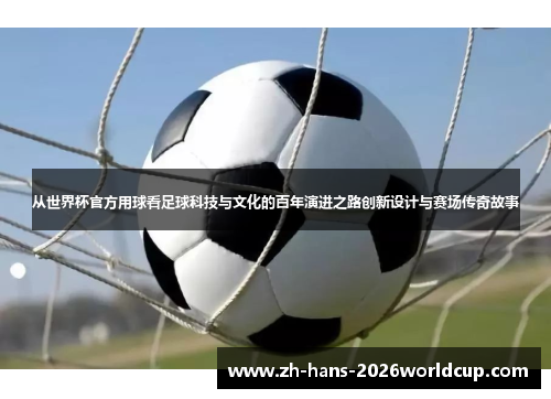 从世界杯官方用球看足球科技与文化的百年演进之路创新设计与赛场传奇故事