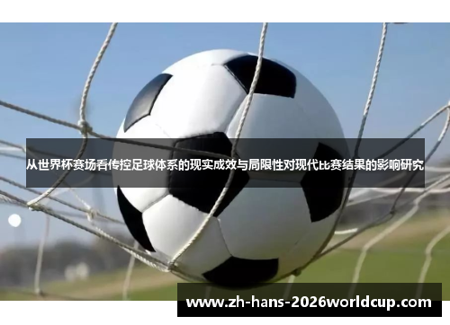 从世界杯赛场看传控足球体系的现实成效与局限性对现代比赛结果的影响研究