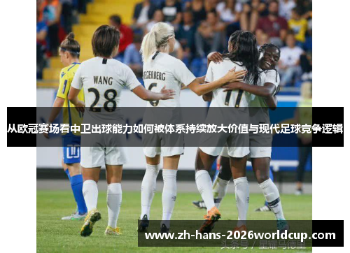 从欧冠赛场看中卫出球能力如何被体系持续放大价值与现代足球竞争逻辑