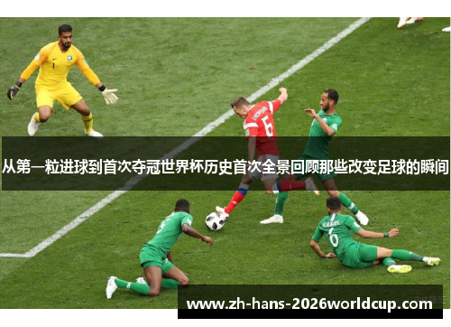 从第一粒进球到首次夺冠世界杯历史首次全景回顾那些改变足球的瞬间