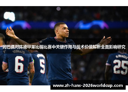 姆巴佩对阵德甲莱比锡比赛中关键作用与战术价值解析全面影响研究