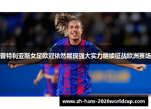普特利亚斯女足欧冠依然展现强大实力继续征战欧洲赛场